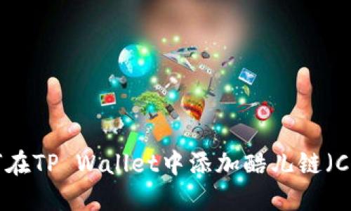 如何在TP Wallet中添加酷儿链（Celo）