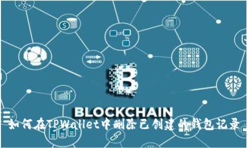 如何在TPWallet中删除已创建的钱包记录