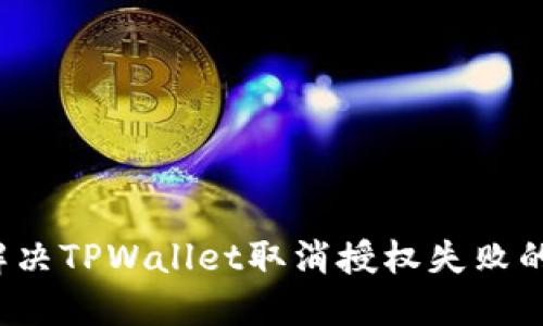 如何解决TPWallet取消授权失败的问题？
