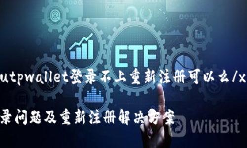 xiaozhanshutpwallet登录不上重新注册可以么/xiaozhanshu

TPWallet登录问题及重新注册解决方案