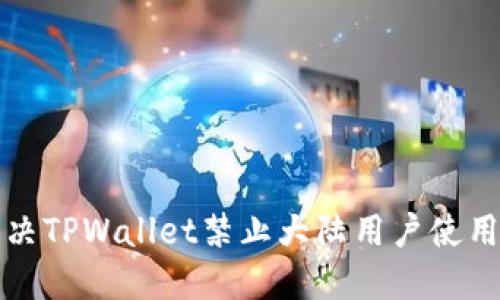 如何解决TPWallet禁止大陆用户使用的问题