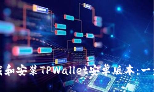 如何下载和安装TPWallet安卓版本：一步步指南