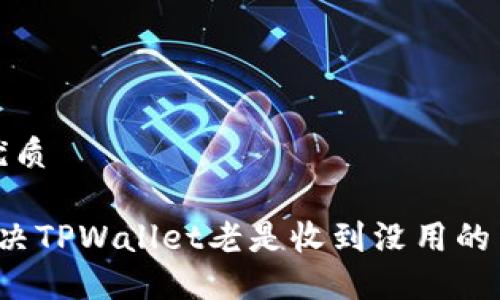 思考的优质

 如何解决TPWallet老是收到没用的货币问题