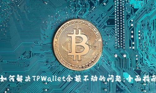 如何解决TPWallet余额不动的问题：全面指南