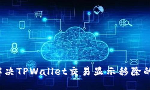 优质
如何解决TPWallet交易显示移除的问题？