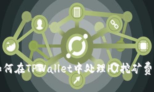 如何在TPWallet中处理HT挖矿费用