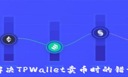   
如何解决TPWallet卖币时的错误提示