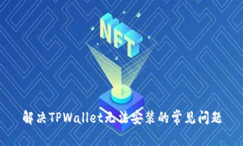 解决TPWallet无法安装的常见问题