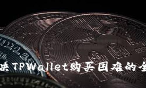 如何解决TPWallet购买困难的全面指南
