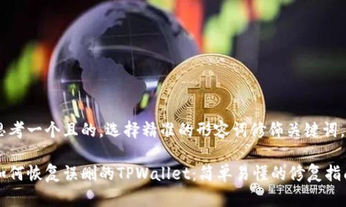 思考一个且的，选择精准的形容词修饰关键词。

如何恢复误删的TPWallet：简单易懂的修复指南