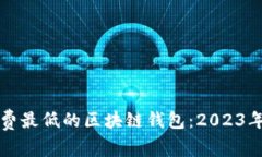 寻找手续费最低的区块链钱包：2023年最佳选择
