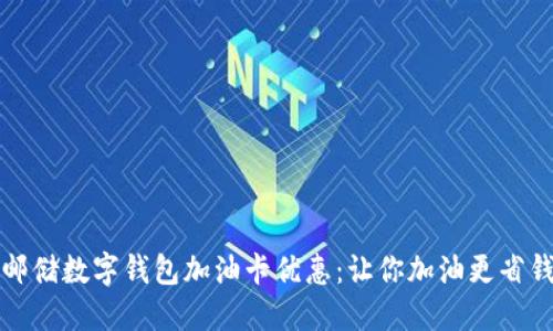 邮储数字钱包加油卡优惠：让你加油更省钱