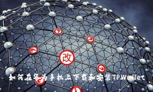 如何在华为手机上下载和安装TPWallet