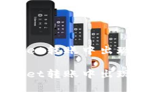 如何解决TPWallet转账中出现的“无网络”提示

如何解决TPWallet转账中出现的“无网络”提示