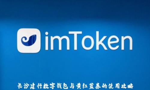 
长沙建行数字钱包与黄红蓝券的使用攻略