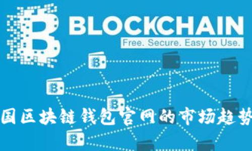 全面分析中国区块链钱包官网的市场趋势与选择指南