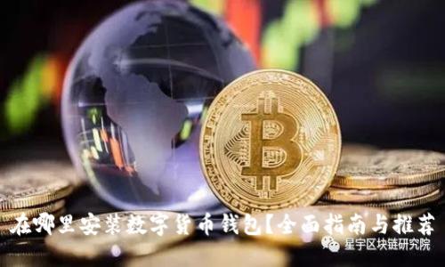 在哪里安装数字货币钱包？全面指南与推荐