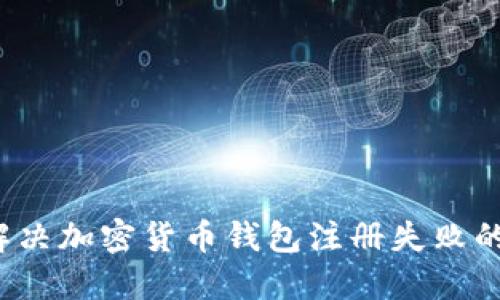 如何解决加密货币钱包注册失败的问题？