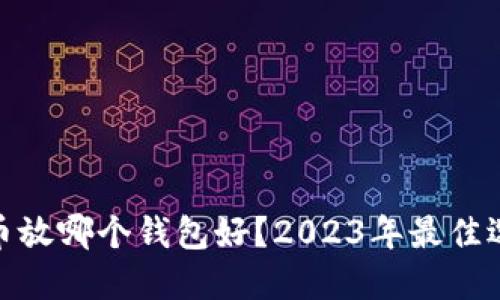 加密货币放哪个钱包好？2023年最佳选择揭秘