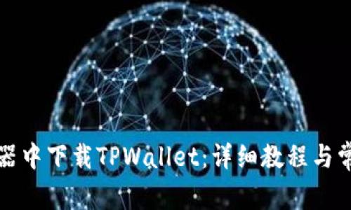 如何在浏览器中下载TPWallet：详细教程与常见问题解答