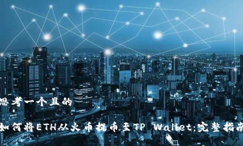 思考一个且的

如何将ETH从火币提币至TP Wallet：完整指南