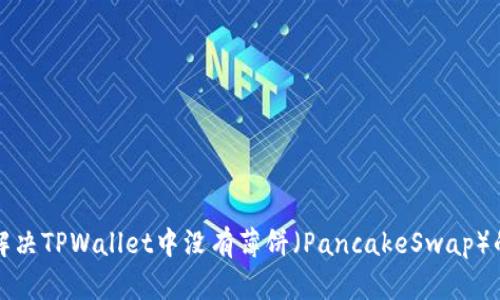 如何解决TPWallet中没有薄饼（PancakeSwap）的问题