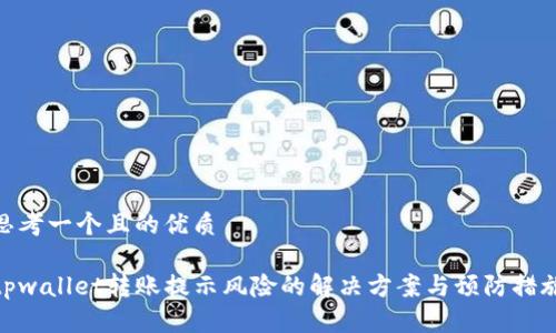 思考一个且的优质

tpwallet转账提示风险的解决方案与预防措施
