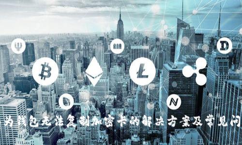 华为钱包无法复制加密卡的解决方案及常见问题