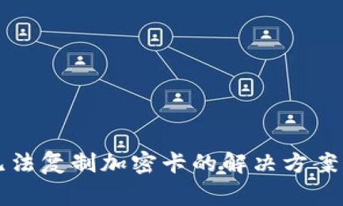华为钱包无法复制加密卡的解决方案及常见问题
