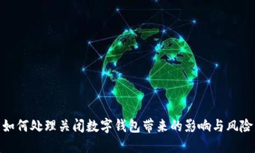 如何处理关闭数字钱包带来的影响与风险