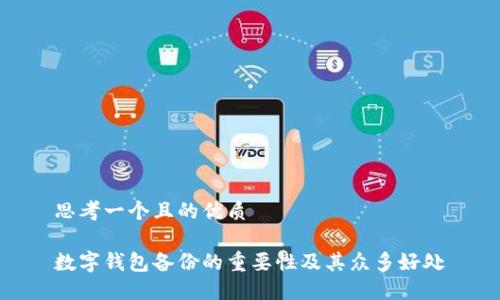 思考一个且的优质

数字钱包备份的重要性及其众多好处