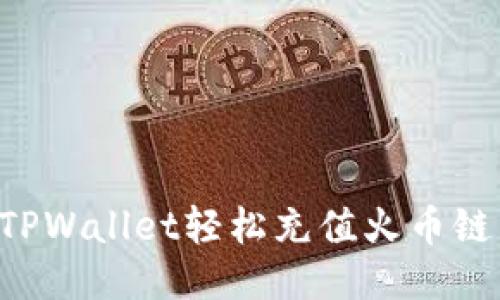 如何通过TPWallet轻松充值火币链：详细指南