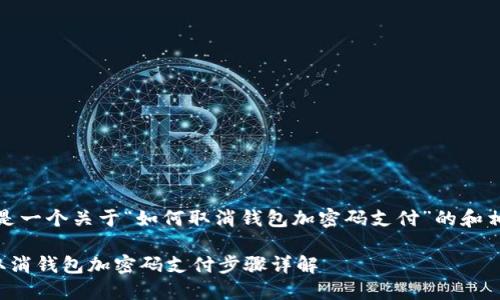 首先，以下是一个关于“如何取消钱包加密码支付”的和相关关键词：

如何轻松取消钱包加密码支付步骤详解