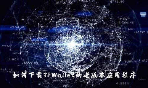 如何下载TPWallet的老版本应用程序