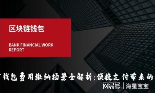 数字钱包费用缴纳场景全解析：便捷支付带来的改变