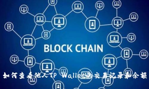 如何查看他人TP Wallet的交易记录和余额