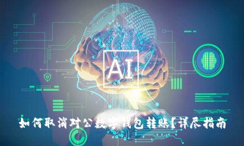 如何取消对公数字钱包转账？详尽指南
