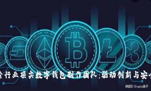 探索行业顶尖数字钱包制作团队：驱动创新与安全性