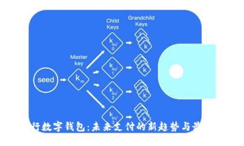 : 央行数字钱包：未来支付的新趋势与最新资讯