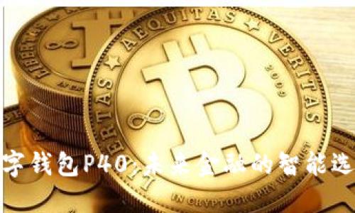 数字钱包P40：未来金融的智能选择