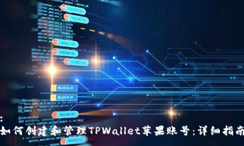 :
如何创建和管理TPWallet苹果账号：详细指南