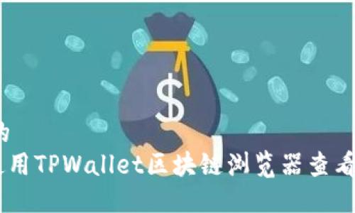 思考一个且的  
xiaoti如何使用TPWallet区块链浏览器查看区块链信息？