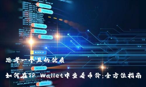 思考一个且的优质

如何在TP Wallet中查看币价：全方位指南