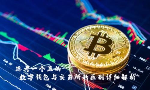 思考一个且的  
 数字钱包与交易所的区别详细解析