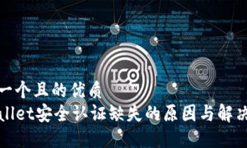 思考一个且的优质
TPWallet安全认证缺失的原因与解决方案