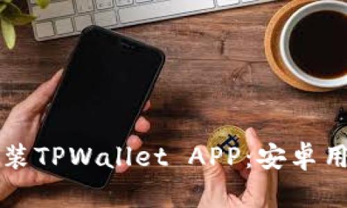 如何下载和安装TPWallet APP：安卓用户的终极指南