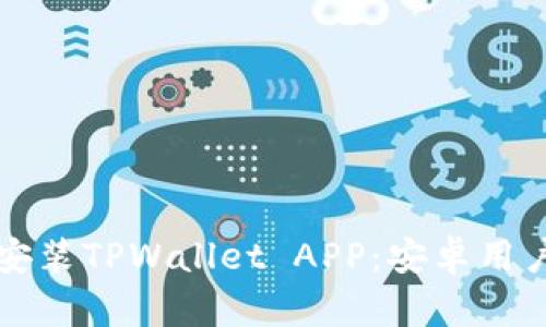 如何下载和安装TPWallet APP：安卓用户的终极指南