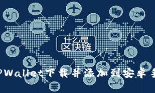 如何将TPWallet下载并添加到安卓手机桌面？