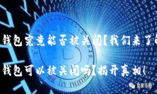 区块链钱包究竟能否被关闭？我们来了解一下！

区块链钱包可以被关闭吗？揭开真相！