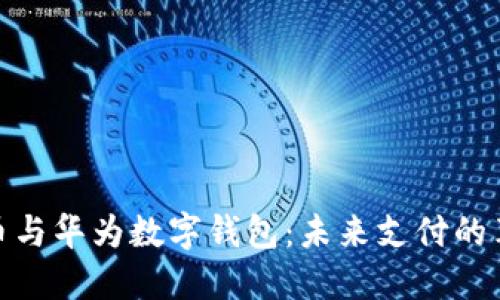 数字货币与华为数字钱包：未来支付的革命之路